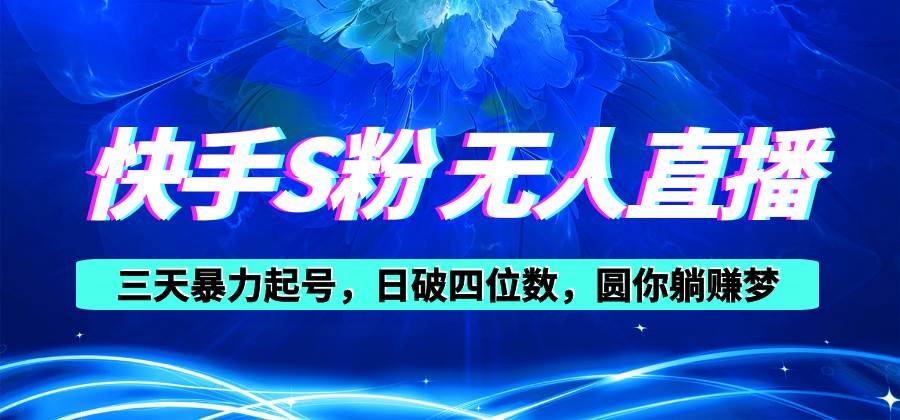 快手S粉无人直播教程，零粉三天暴力起号，日破四位数，小白可入网创吧-网创项目资源站-副业项目-创业项目-搞钱项目网创吧