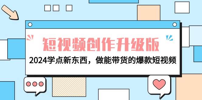 电商人必看-短视频创作升级版：2024学点新东西，做能带货的爆款短视频网创吧-网创项目资源站-副业项目-创业项目-搞钱项目网创吧