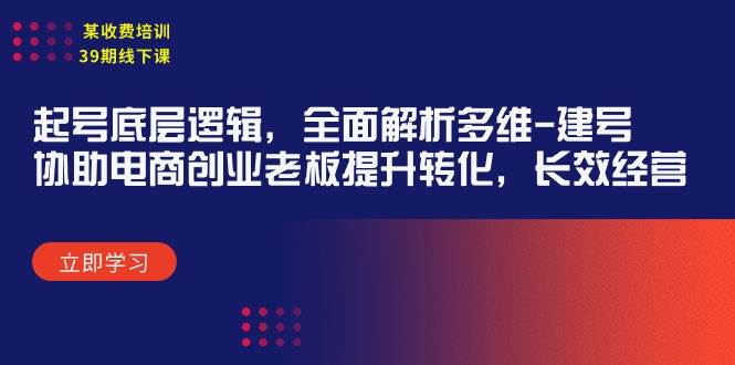 某收费培训39期线下课：起号底层逻辑，全面解析多维 建号，协助电商创业…网创吧-网创项目资源站-副业项目-创业项目-搞钱项目网创吧