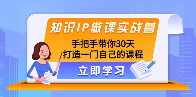 知识IP做课实战营，手把手带你30天打造一门自己的课程网创吧-网创项目资源站-副业项目-创业项目-搞钱项目网创吧