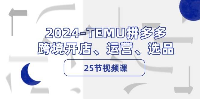 2024-TEMU拼多多·跨境开店、运营、选品（25节视频课）网创吧-网创项目资源站-副业项目-创业项目-搞钱项目网创吧