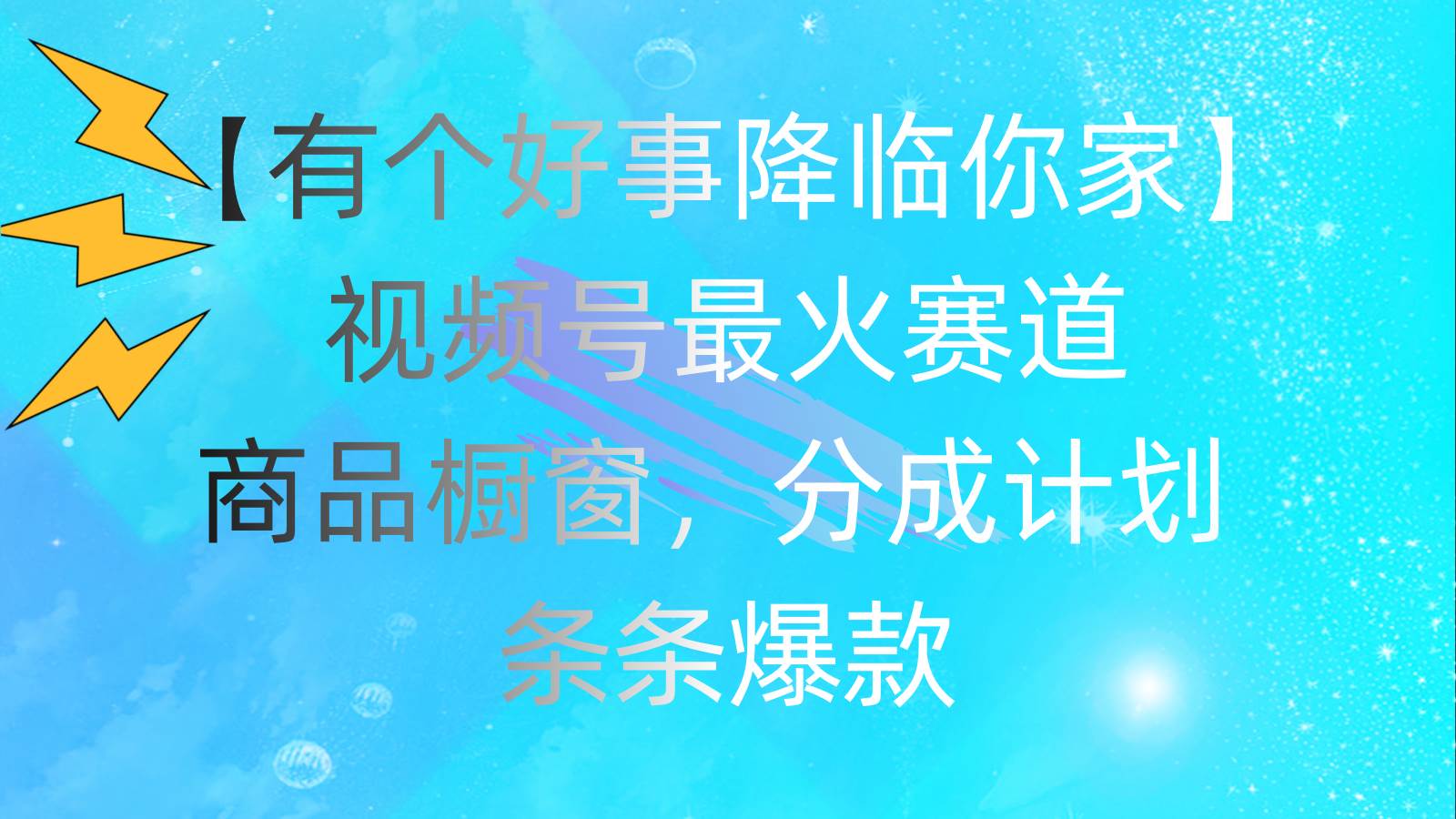 有个好事 降临你家：视频号最火赛道，商品橱窗，分成计划 条条爆款，每…网创吧-网创项目资源站-副业项目-创业项目-搞钱项目网创吧