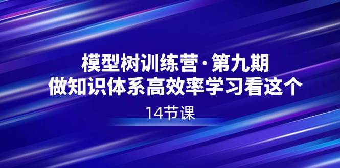 模型树特训营·第九期，做知识体系高效率学习看这个（14节课）网创吧-网创项目资源站-副业项目-创业项目-搞钱项目网创吧