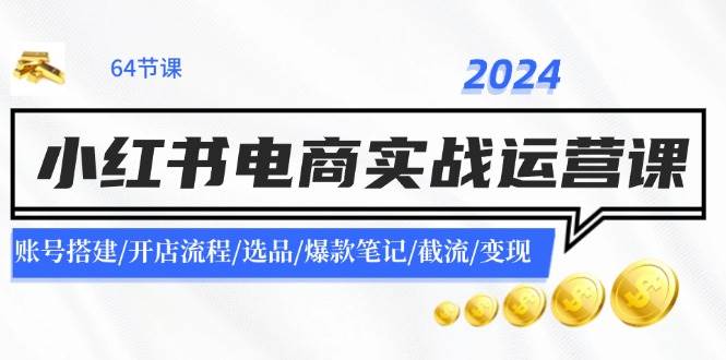 2024小红书电商实战运营课：账号搭建/开店流程/选品/爆款笔记/截流/变现网创吧-网创项目资源站-副业项目-创业项目-搞钱项目网创吧