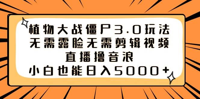 植物大战僵尸3.0玩法无需露脸无需剪辑视频，直播撸音浪，小白也能日入5000+网创吧-网创项目资源站-副业项目-创业项目-搞钱项目网创吧