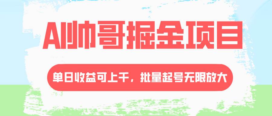 AI帅哥掘金项目，单日收益上千，批量起号无限放大网创吧-网创项目资源站-副业项目-创业项目-搞钱项目网创吧