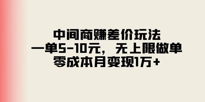 中间商赚差价玩法，一单5-10元，无上限做单，零成本月变现1万+网创吧-网创项目资源站-副业项目-创业项目-搞钱项目网创吧