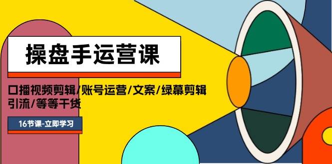 操盘手运营课程：口播视频剪辑/账号运营/文案/绿幕剪辑/引流/干货/16节网创吧-网创项目资源站-副业项目-创业项目-搞钱项目网创吧