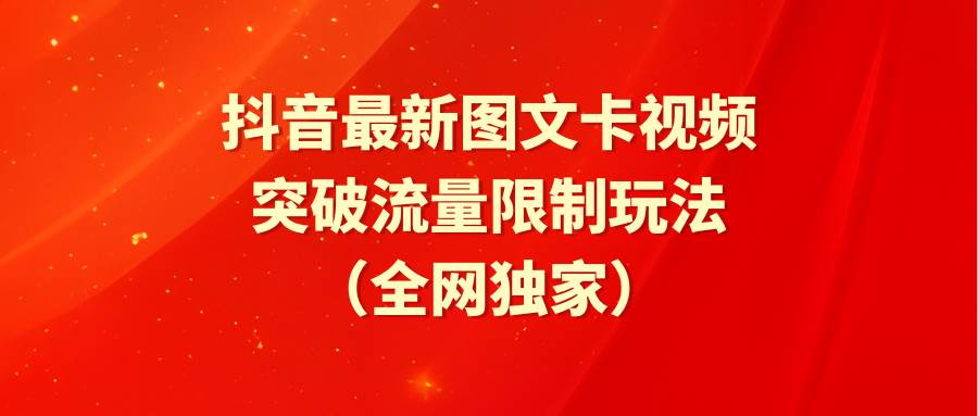 抖音最新图文卡视频 突破流量限制玩法网创吧-网创项目资源站-副业项目-创业项目-搞钱项目网创吧