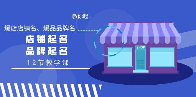 教你起“爆店店铺名、爆品品牌名”，店铺起名，品牌起名（12节教学课）网创吧-网创项目资源站-副业项目-创业项目-搞钱项目网创吧