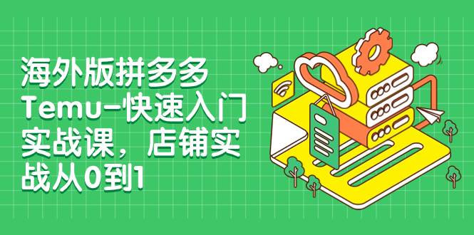 海外版拼多多Temu-快速入门实战课，店铺实战从0到1（12节课）网创吧-网创项目资源站-副业项目-创业项目-搞钱项目网创吧