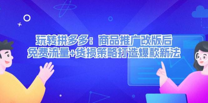 玩转拼多多：商品推广改版后，免费流量+货损策略打造爆款新法（无水印）网创吧-网创项目资源站-副业项目-创业项目-搞钱项目网创吧