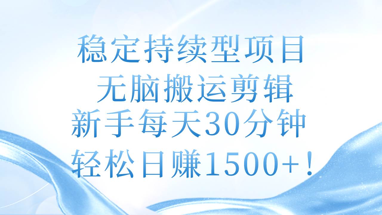 稳定持续型项目，无脑搬运剪辑，新手每天30分钟，轻松日赚1500+！网创吧-网创项目资源站-副业项目-创业项目-搞钱项目网创吧