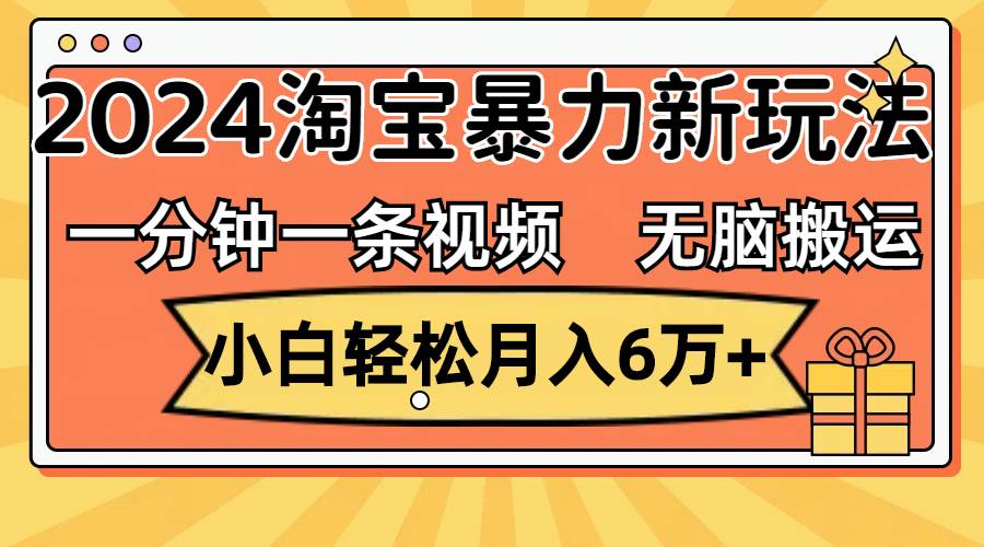 一分钟一条视频，无脑搬运，小白轻松月入6万+2024淘宝暴力新玩法，可批量网创吧-网创项目资源站-副业项目-创业项目-搞钱项目网创吧