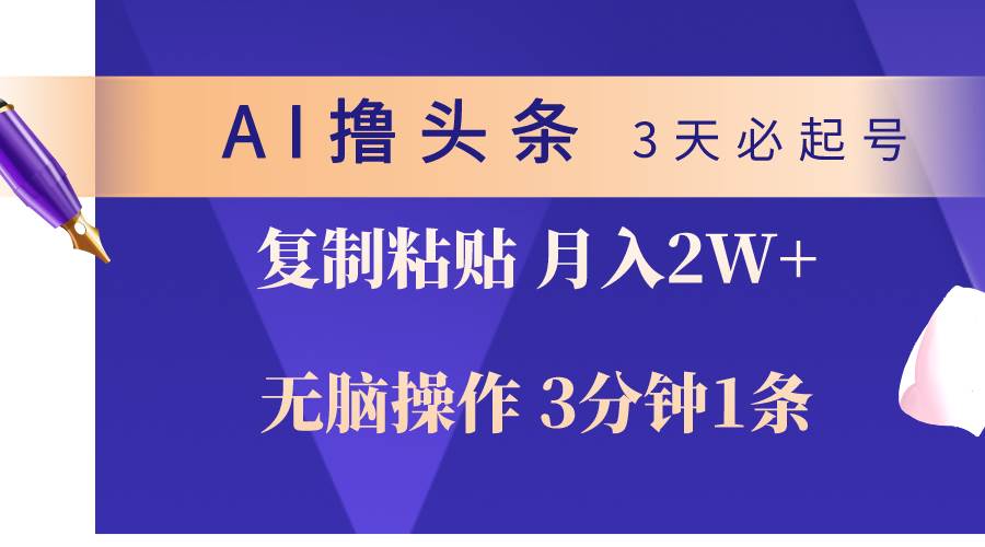 AI撸头条3天必起号，无脑操作3分钟1条，复制粘贴轻松月入2W+网创吧-网创项目资源站-副业项目-创业项目-搞钱项目网创吧