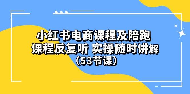 小红书电商课程陪跑课 课程反复听 实操随时讲解 （53节课）网创吧-网创项目资源站-副业项目-创业项目-搞钱项目网创吧