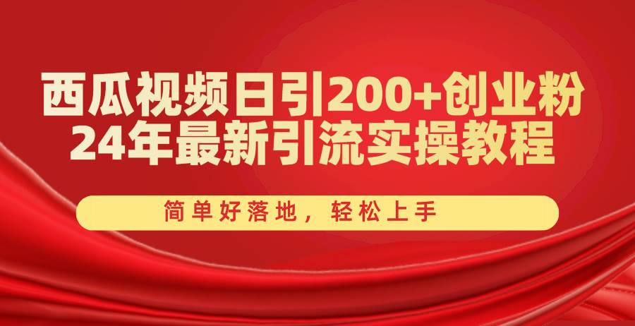 西瓜视频日引200+创业粉，24年最新引流实操教程，简单好落地，轻松上手网创吧-网创项目资源站-副业项目-创业项目-搞钱项目网创吧