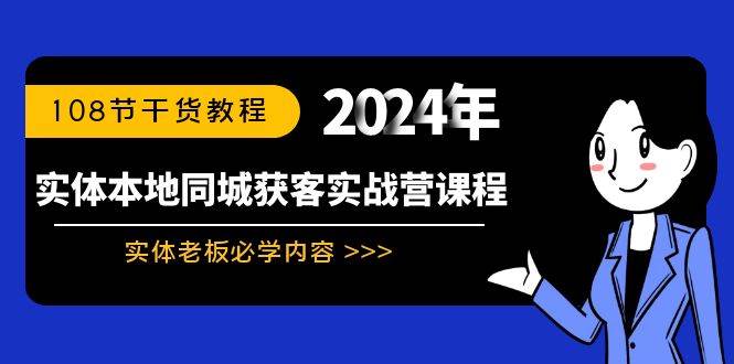 实体本地同城获客实战营课程：实体老板必学内容，108节干货教程网创吧-网创项目资源站-副业项目-创业项目-搞钱项目网创吧