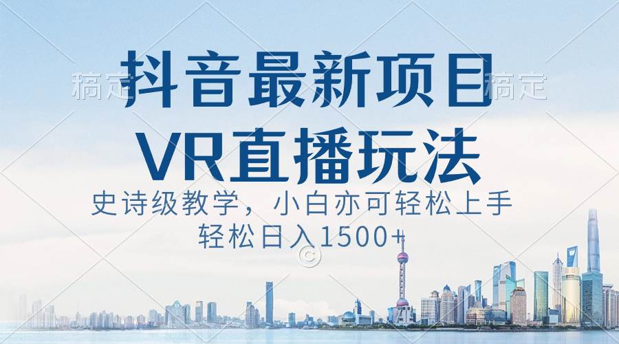 抖音最新VR直播玩法，史诗级教学，小白也可轻松上手，轻松日入1500+网创吧-网创项目资源站-副业项目-创业项目-搞钱项目网创吧