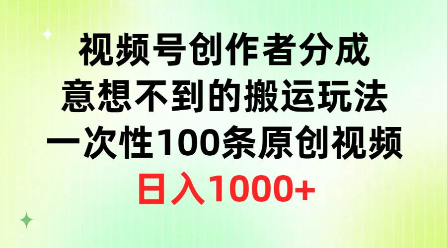 视频号创作者分成，意想不到的搬运玩法，一次性100条原创视频，日入1000+网创吧-网创项目资源站-副业项目-创业项目-搞钱项目网创吧