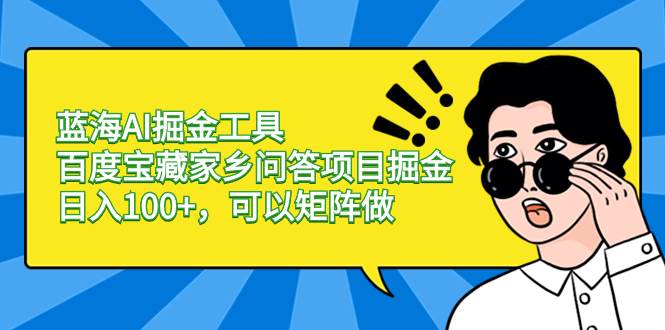 蓝海AI掘金工具百度宝藏家乡问答项目掘金，日入100+，可以矩阵做网创吧-网创项目资源站-副业项目-创业项目-搞钱项目网创吧