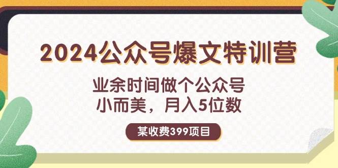 某收费399元-2024公众号爆文特训营：业余时间做个公众号 小而美 月入5位数网创吧-网创项目资源站-副业项目-创业项目-搞钱项目网创吧