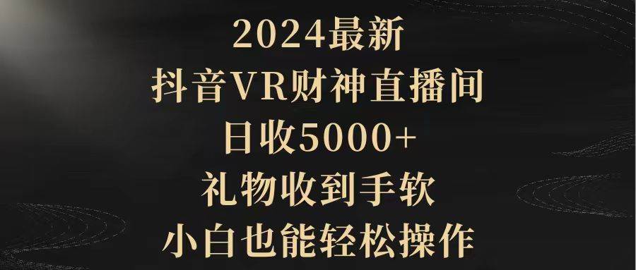 2024最新，抖音VR财神直播间，日收5000+，礼物收到手软，小白也能轻松操作网创吧-网创项目资源站-副业项目-创业项目-搞钱项目网创吧