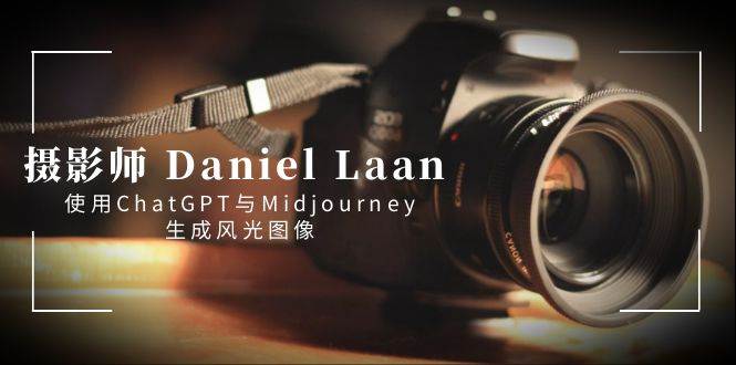 摄影师 Daniel Laan 使用ChatGPT与Midjourney生成风光图像-中英字幕网创吧-网创项目资源站-副业项目-创业项目-搞钱项目网创吧