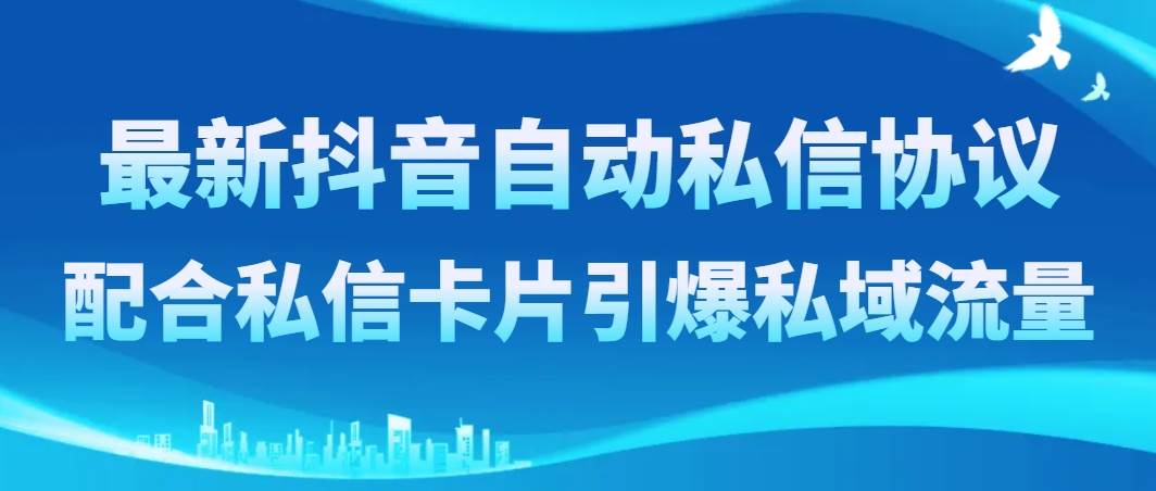 最新抖音自动私信协议，配合私信卡片引爆私域流量网创吧-网创项目资源站-副业项目-创业项目-搞钱项目网创吧