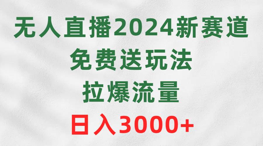 无人直播2024新赛道，免费送玩法，拉爆流量，日入3000+网创吧-网创项目资源站-副业项目-创业项目-搞钱项目网创吧