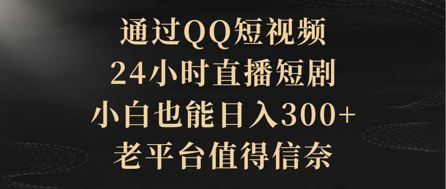 通过QQ短视频、24小时直播短剧，小白也能日入300+，老平台值得信赖网创吧-网创项目资源站-副业项目-创业项目-搞钱项目网创吧