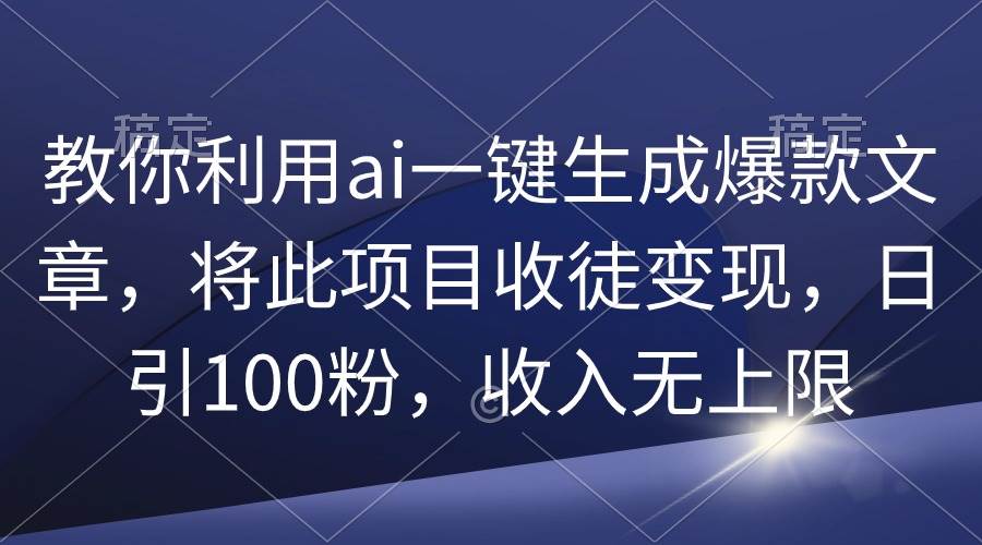 教你利用ai一键生成爆款文章，将此项目收徒变现，日引100粉，收入无上限网创吧-网创项目资源站-副业项目-创业项目-搞钱项目网创吧