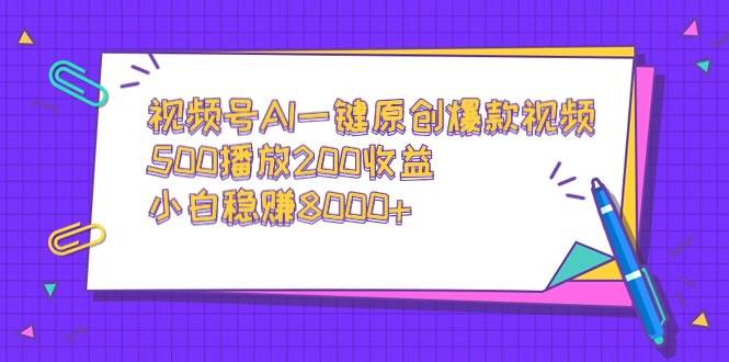 视频号AI一键原创爆款视频，500播放200收益，小白稳赚8000+网创吧-网创项目资源站-副业项目-创业项目-搞钱项目网创吧