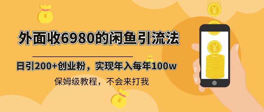 外面收费6980闲鱼引流法，日引200+创业粉，每天稳定2000+收益，保姆级教程网创吧-网创项目资源站-副业项目-创业项目-搞钱项目网创吧