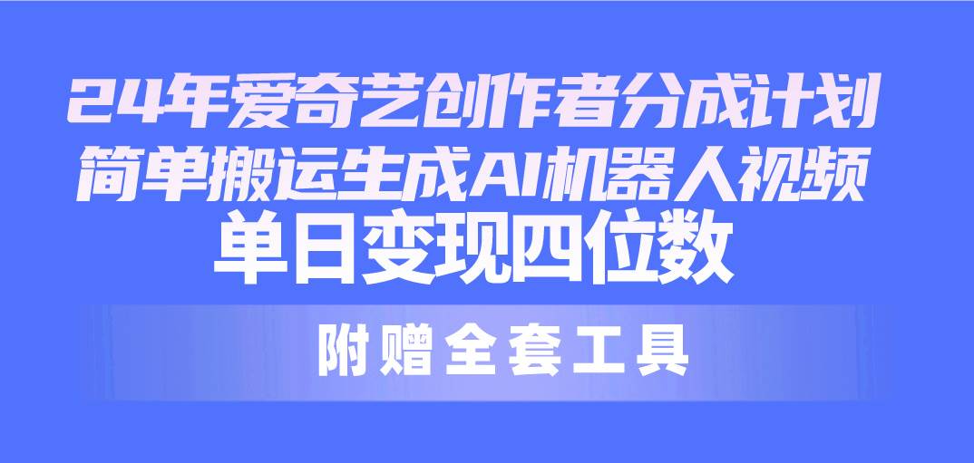 24最新爱奇艺创作者分成计划，简单搬运生成AI机器人视频，单日变现四位数网创吧-网创项目资源站-副业项目-创业项目-搞钱项目网创吧