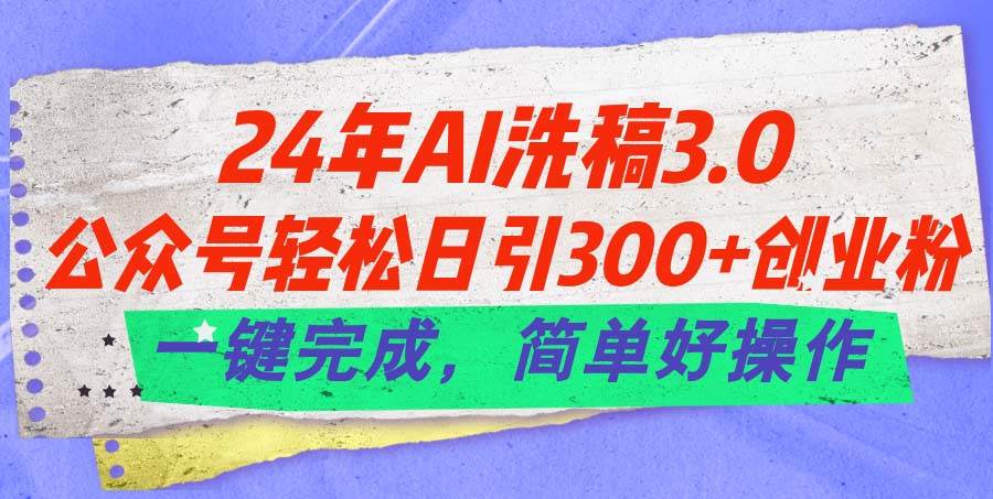 24年Ai洗稿3.0，公众号轻松日引300+创业粉，一键完成，简单好操作网创吧-网创项目资源站-副业项目-创业项目-搞钱项目网创吧