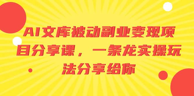 AI文库被动副业变现项目分享课，一条龙实操玩法分享给你网创吧-网创项目资源站-副业项目-创业项目-搞钱项目网创吧