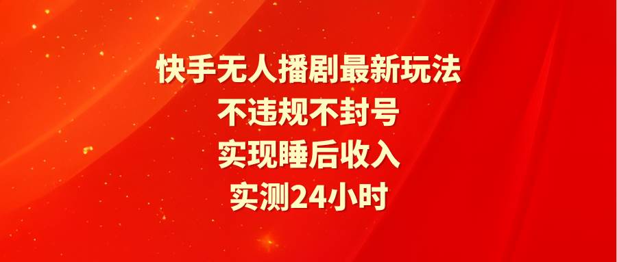 快手无人播剧最新玩法，实测24小时不违规不封号，实现睡后收入网创吧-网创项目资源站-副业项目-创业项目-搞钱项目网创吧