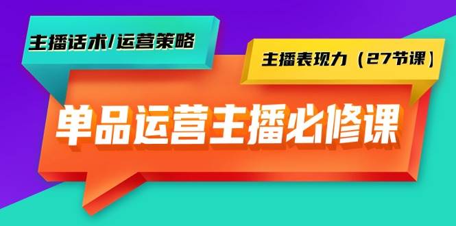 单品运营实操主播必修课：主播话术/运营策略/主播表现力（27节课）网创吧-网创项目资源站-副业项目-创业项目-搞钱项目网创吧