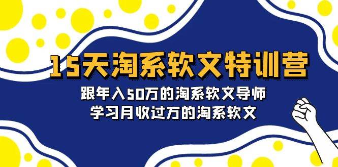 15天-淘系软文特训营：跟年入50万的淘系软文导师，学习月收过万的淘系软文网创吧-网创项目资源站-副业项目-创业项目-搞钱项目网创吧