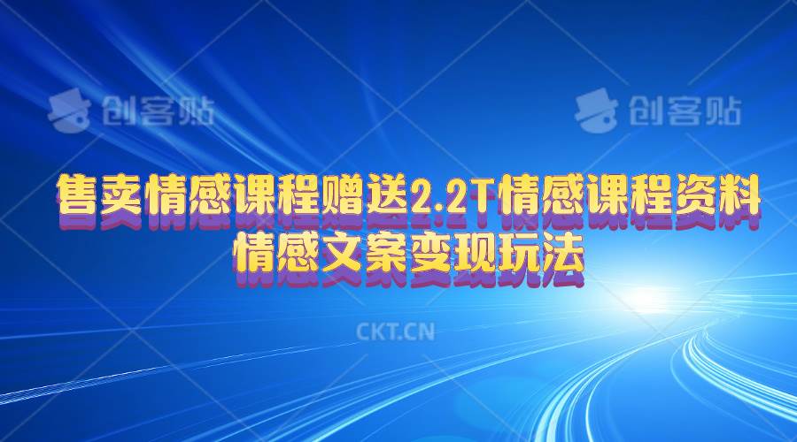 售卖情感课程，赠送2.2T情感课程资料，情感文案变现玩法网创吧-网创项目资源站-副业项目-创业项目-搞钱项目网创吧