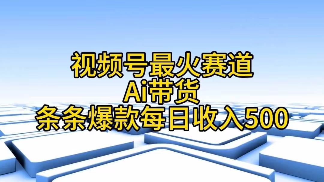 视频号最火赛道——Ai带货条条爆款每日收入500网创吧-网创项目资源站-副业项目-创业项目-搞钱项目网创吧