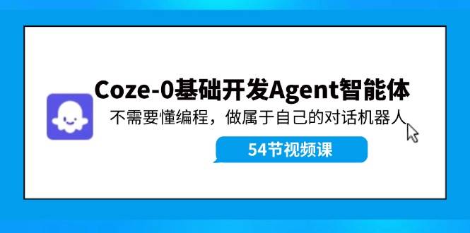 Coze-0基础开发 Agent智能体教程：不需要懂编程，做属于自己的对话机器人网创吧-网创项目资源站-副业项目-创业项目-搞钱项目网创吧