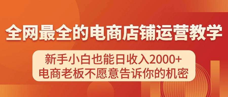 电商店铺运营教学，新手小白也能日收入2000+，电商老板不愿意告诉你的机密网创吧-网创项目资源站-副业项目-创业项目-搞钱项目网创吧