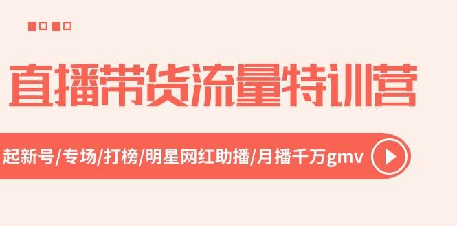 直播带货流量特训营，起新号-专场-打榜-明星网红助播 月播千万gmv（52节）网创吧-网创项目资源站-副业项目-创业项目-搞钱项目网创吧