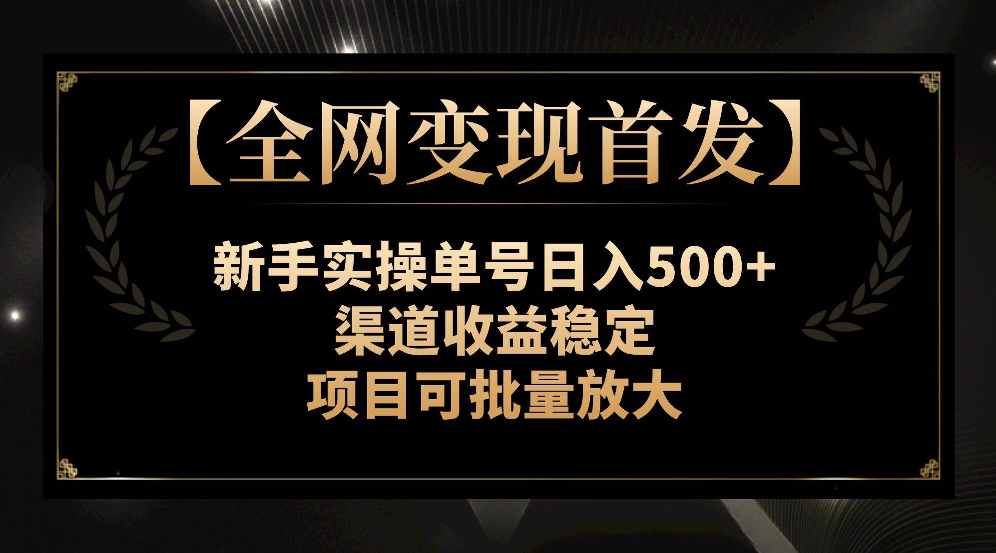 【全网变现首发】新手实操单号日入500+，渠道收益稳定，项目可批量放大网创吧-网创项目资源站-副业项目-创业项目-搞钱项目网创吧