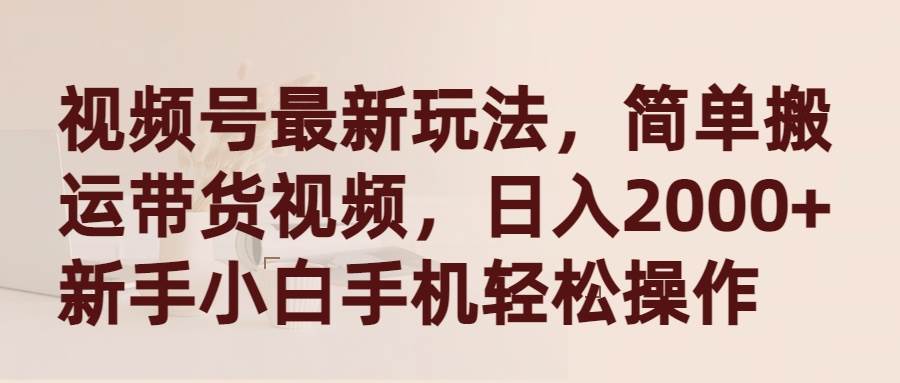 视频号最新玩法，简单搬运带货视频，日入2000+，新手小白手机轻松操作网创吧-网创项目资源站-副业项目-创业项目-搞钱项目网创吧