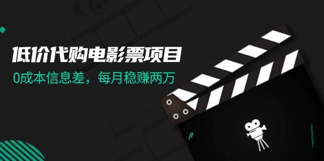 低价代购电影票项目，0成本信息差，每月稳赚两万！网创吧-网创项目资源站-副业项目-创业项目-搞钱项目网创吧