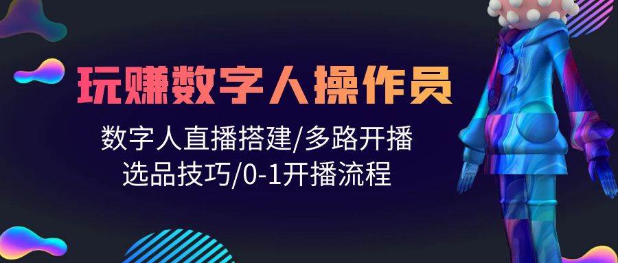 人人都能玩赚数字人操作员 数字人直播搭建/多路开播/选品技巧/0-1开播流程网创吧-网创项目资源站-副业项目-创业项目-搞钱项目网创吧