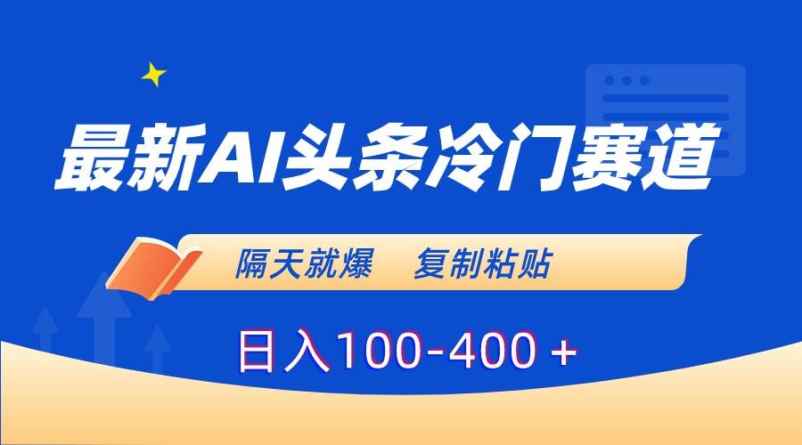 最新AI头条冷门赛道，隔天就爆，复制粘贴日入100-400＋网创吧-网创项目资源站-副业项目-创业项目-搞钱项目网创吧